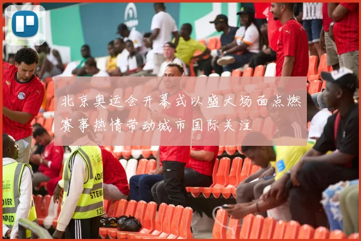 北京奥运会开幕式以盛大场面点燃赛事热情带动城市国际关注