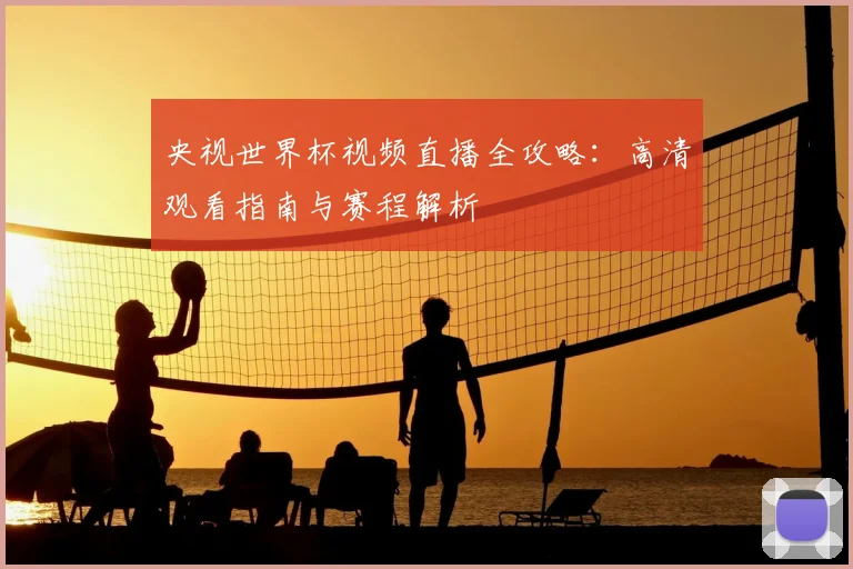 央视世界杯视频直播全攻略：高清观看指南与赛程解析