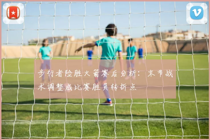 步行者险胜火箭赛后分析:末节战术调整成比赛胜负转折点