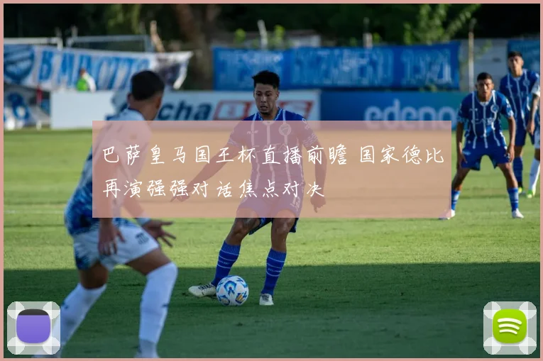巴萨皇马国王杯直播前瞻 国家德比再演强强对话焦点对决