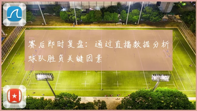 赛后即时复盘：通过直播数据分析球队胜负关键因素