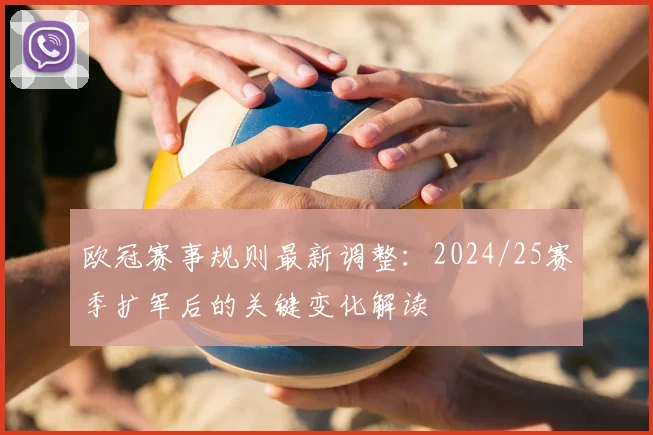 欧冠赛事规则最新调整：2024/25赛季扩军后的关键变化解读