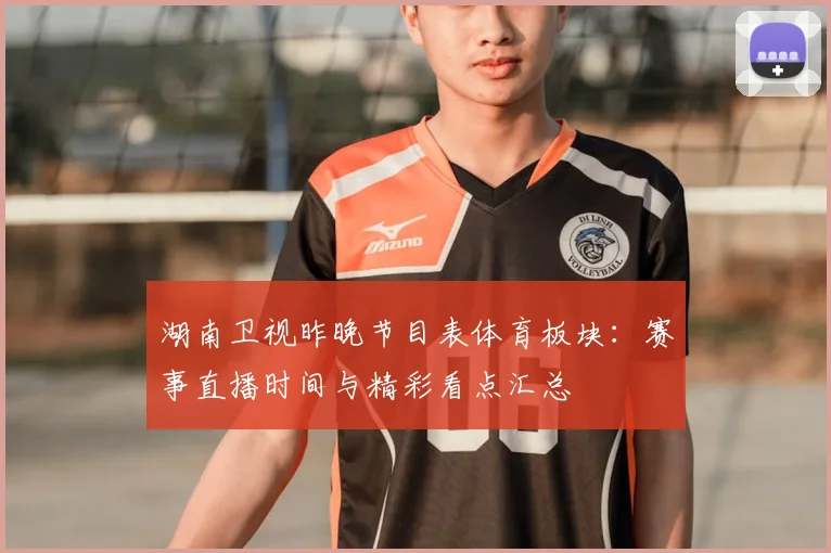 湖南卫视昨晚节目表体育板块：赛事直播时间与精彩看点汇总