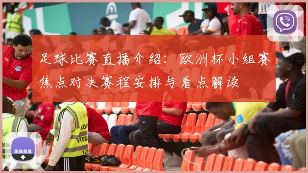 足球比赛直播介绍：欧洲杯小组赛焦点对决赛程安排与看点解读
