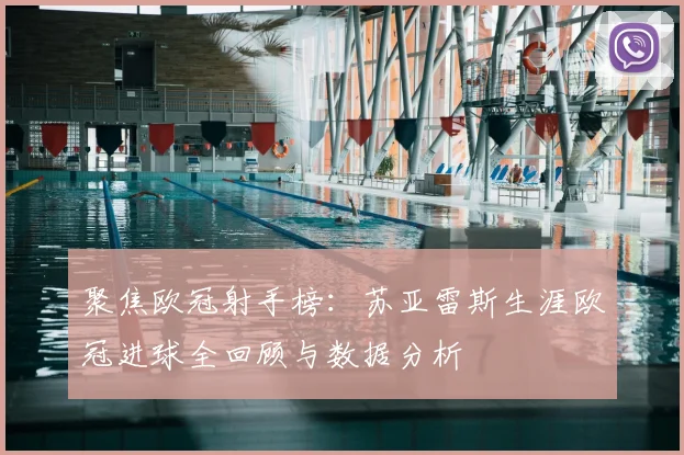 聚焦欧冠射手榜：苏亚雷斯生涯欧冠进球全回顾与数据分析