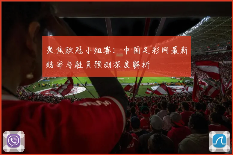 聚焦欧冠小组赛：中国足彩网最新赔率与胜负预测深度解析